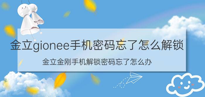 金立gionee手机密码忘了怎么解锁 金立金刚手机解锁密码忘了怎么办？